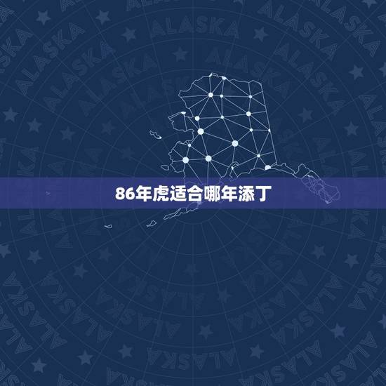 86年虎适合哪年添丁，2022年备孕生男孩几率大