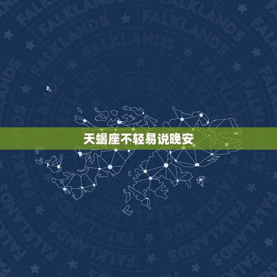 天蝎座不轻易说晚安，天蝎座会随便对一个女人说晚安吗