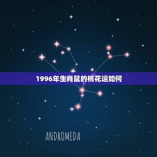 1996年生肖鼠的桃花运如何,1996属鼠女命一生姻缘 1996年生肖鼠的桃花运如何,1996属鼠女命一生姻缘
