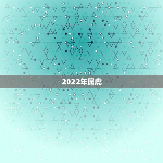 2022年属虎,2022年不生几月虎 2022年属虎,2022年不生几月虎
