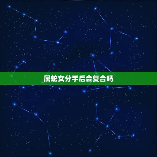 属蛇女分手后会复合吗,属鼠的人和属蛇的一但分手了还会和好吗 属蛇女分手后会复合吗,属鼠的人和属蛇的一但分手了还会和好吗