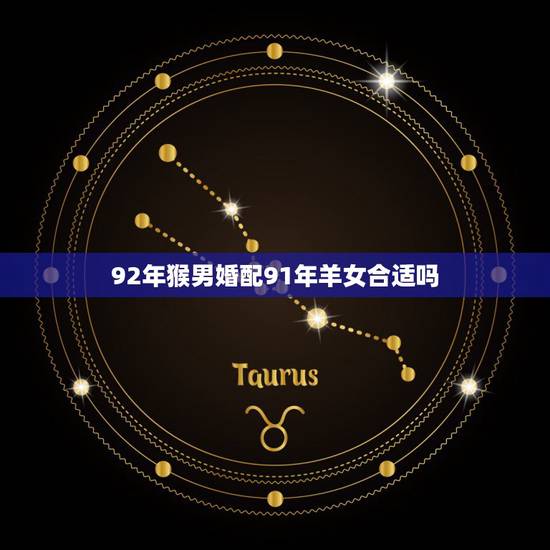 92年猴男婚配91年羊女合适吗,92年的男猴跟91年的女羊相配吗 92年猴男婚配91年羊女合适吗,92年的男猴跟91年的女羊相配吗