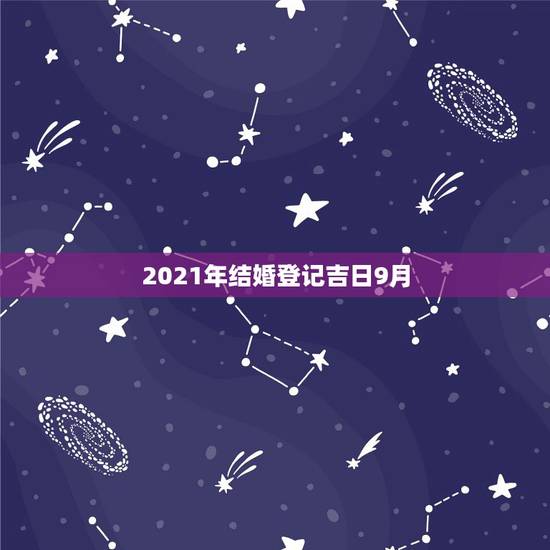2021年结婚登记吉日9月，2021年适合登记结婚的好日子？