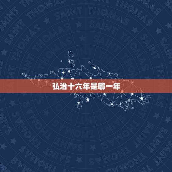 弘治十六年是哪一年,成化八年是公元哪一年 弘治十六年是哪一年,成化八年是公元哪一年