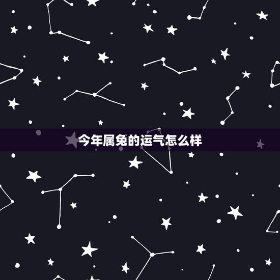 今年属兔的运气怎么样,属兔的今年运势怎么样2021 今年属兔的运气怎么样,属兔的今年运势怎么样2021