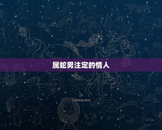 属蛇男注定的情人,人人皆有命中注定的另一半 属蛇男注定的情人,人人皆有命中注定的另一半