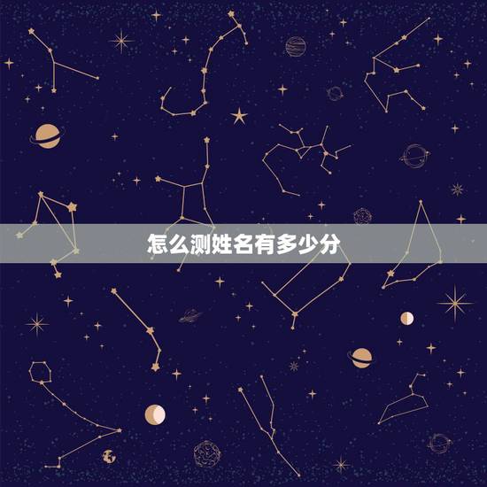 怎么测姓名有多少分,测一测你名字值多少分 怎么测姓名有多少分,测一测你名字值多少分