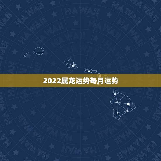 2022属龙运势每月运势,1964年属龙2021年每月运势 2022属龙运势每月运势,1964年属龙2021年每月运势