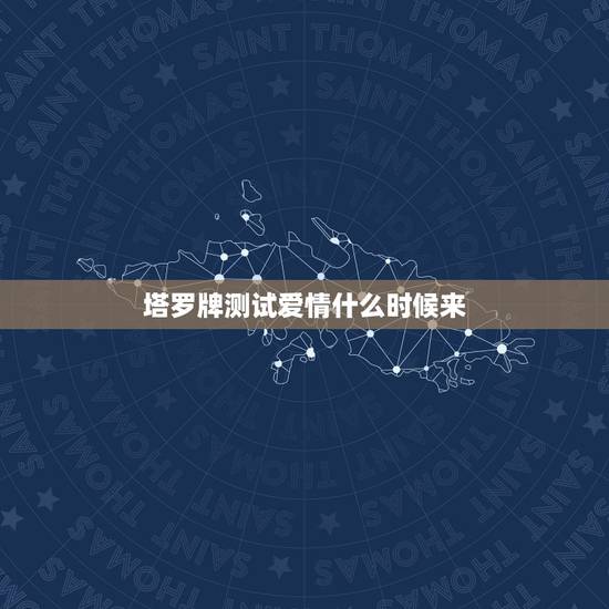 塔罗牌测试爱情什么时候来,塔罗牌测试爱情 塔罗牌测试爱情什么时候来,塔罗牌测试爱情
