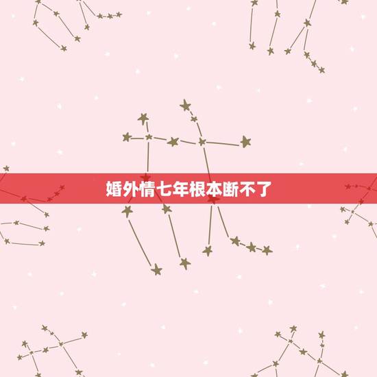 婚外情七年根本断不了,7年的婚外情说断就能断了吗? 婚外情七年根本断不了,7年的婚外情说断就能断了吗?