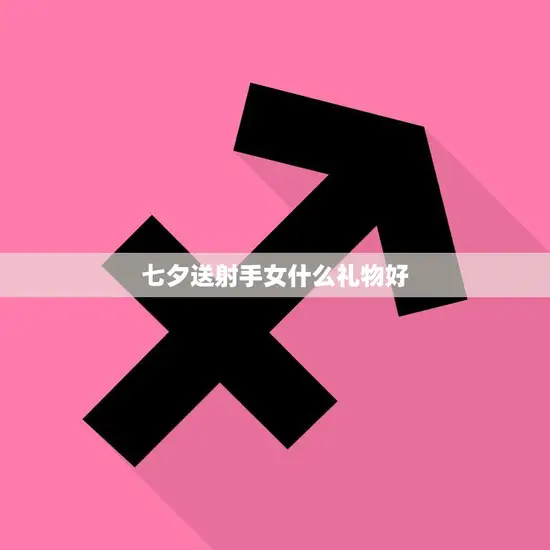 七夕送射手女什么礼物好(独具匠心的礼物推荐) 七夕送射手女什么礼物好(独具匠心的礼物推荐)