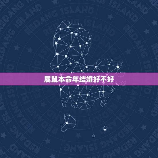 属鼠本命年结婚好不好，今年属鼠的本命年的婚姻怎么样