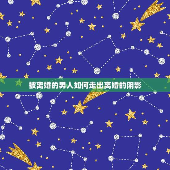 被离婚的男人如何走出离婚的阴影,男人如何走出离婚的阴影? 被离婚的男人如何走出离婚的阴影,男人如何走出离婚的阴影?