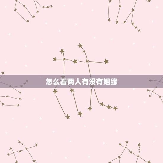 怎么看两人有没有姻缘，如何知道两个人有没有缘分
