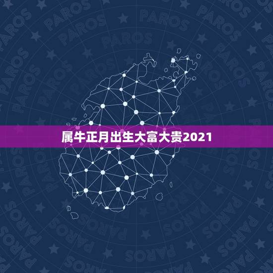 属牛正月出生大富大贵2021，2021年出生的属牛的人命好吗？