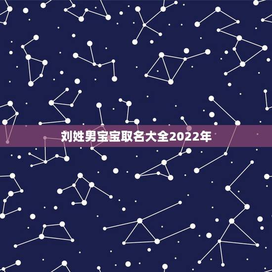 刘姓男宝宝取名大全2022年,2022 年牛男孩姓刘名字 刘姓男宝宝取名大全2022年,2022 年牛男孩姓刘名字