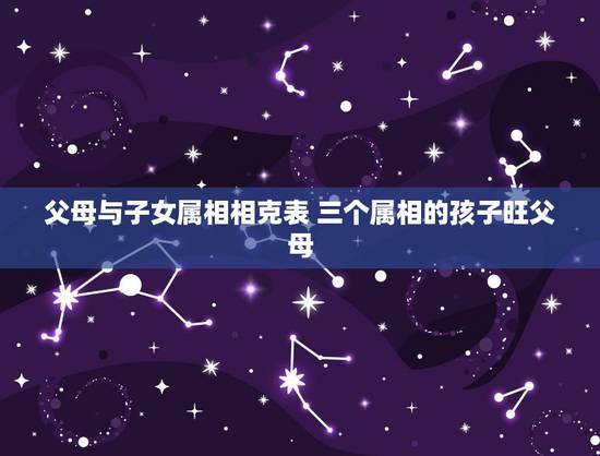 父母与子女属相相克表 三个属相的孩子旺父母 父母与子女属相相克表 三个属相的孩子旺父母