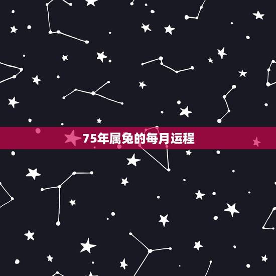 75年属兔的每月运程,属兔人49岁有一场大灾难 75年属兔的每月运程,属兔人49岁有一场大灾难