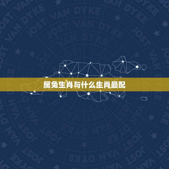 属兔生肖与什么生肖最配,属羊跟什么生肖最配 属兔生肖与什么生肖最配,属羊跟什么生肖最配