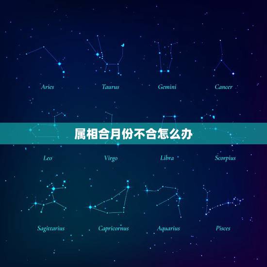 属相合月份不合怎么办，生肖合，星座不合怎么办