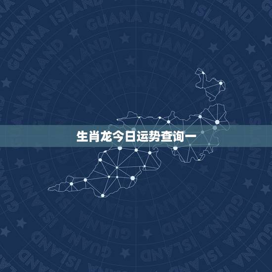 生肖龙今日运势查询一，属龙今天运势