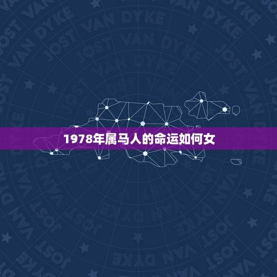 1978年属马人的命运如何女,78年属马人一生命运是怎么样的 1978年属马人的命运如何女,78年属马人一生命运是怎么样的