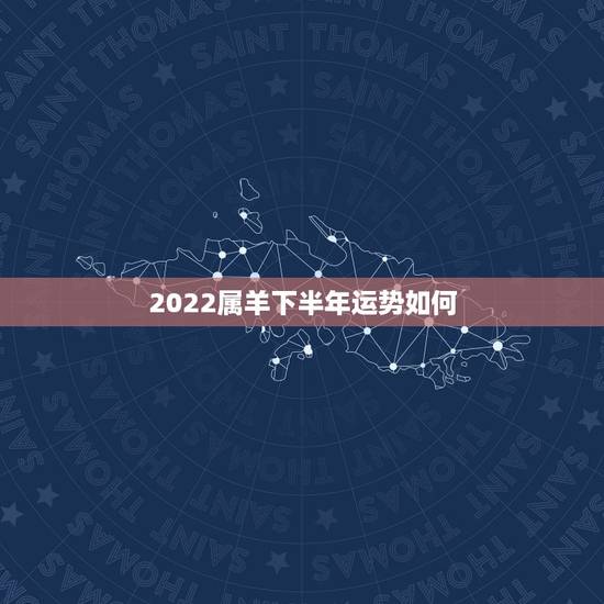 2022属羊下半年运势如何,属鼠的2022 年运势如何 2022属羊下半年运势如何,属鼠的2022 年运势如何