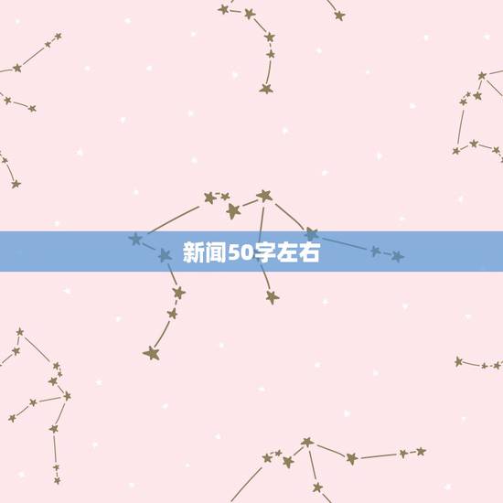 新闻50字左右(2021年最新)，写一篇50字的新闻