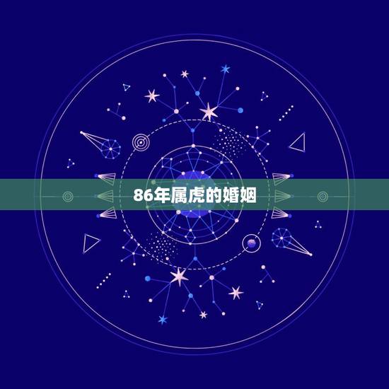 86年属虎的婚姻,86年属虎人最穷不过36岁 86年属虎的婚姻,86年属虎人最穷不过36岁