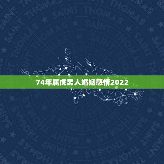 74年属虎男人婚姻感情2022,98年属虎女婚姻 74年属虎男人婚姻感情2022,98年属虎女婚姻
