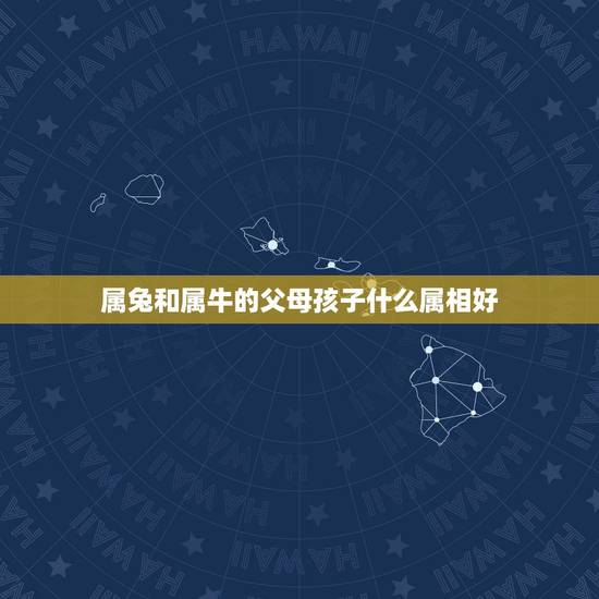 属兔和属牛的父母孩子什么属相好，属牛与属兔的人生什么属相的孩子最好？