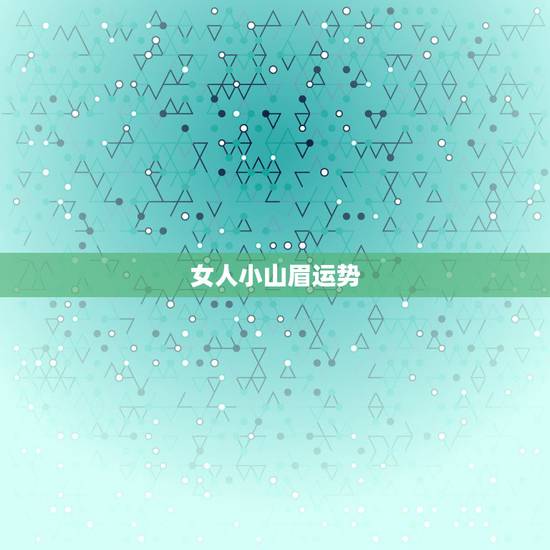 女人小山眉运势,女人小山眉运势好不好? 女人小山眉运势,女人小山眉运势好不好?