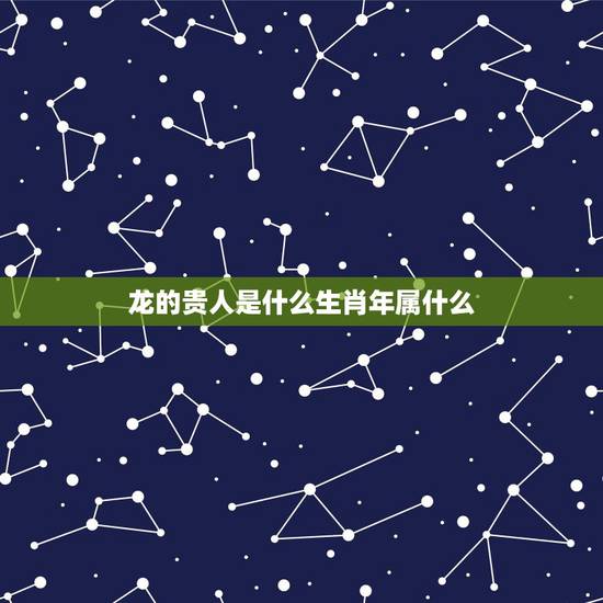 龙的贵人是什么生肖年属什么,属龙人的贵人生肖 龙的贵人是什么生肖年属什么,属龙人的贵人生肖