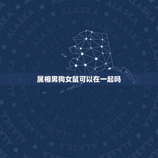 属相男狗女鼠可以在一起吗，属相婚配：男属鼠和女属狗相配吗