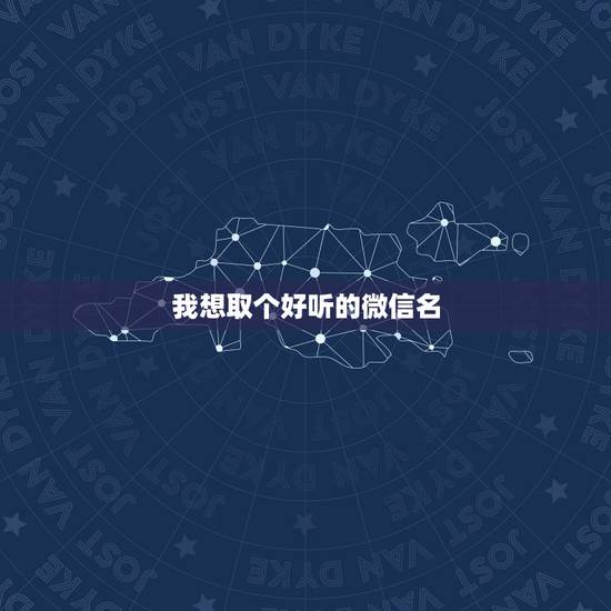 我想取个好听的微信名，想取个好听的微信名