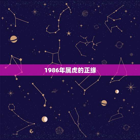 1986年属虎的正缘,1986年属虎和什么属相最配 1986年属虎的正缘,1986年属虎和什么属相最配