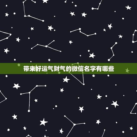 带来好运气财气的微信名字有哪些,可以带来好运的微信名两个字 带来好运气财气的微信名字有哪些,可以带来好运的微信名两个字