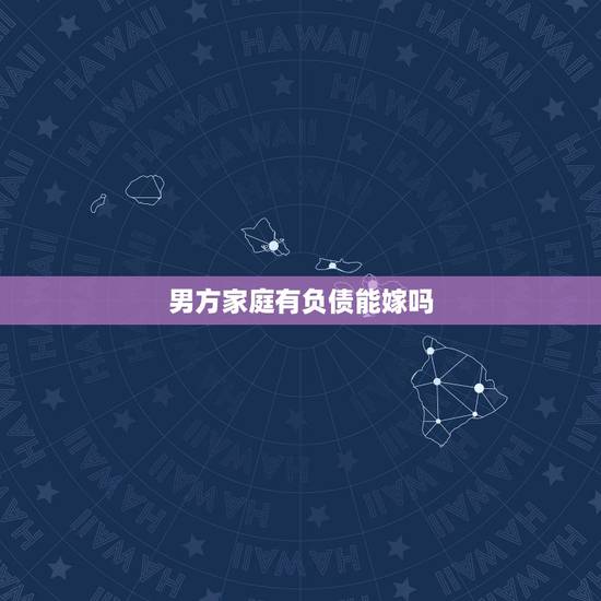 男方家庭有负债能嫁吗,家庭负债的男人能嫁吗 男方家庭有负债能嫁吗,家庭负债的男人能嫁吗