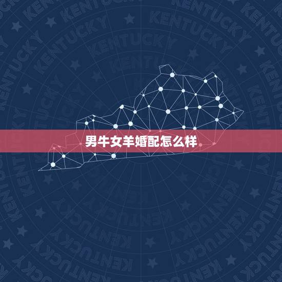男牛女羊婚配怎么样,男牛女羊相配好吗 男牛女羊婚配怎么样,男牛女羊相配好吗