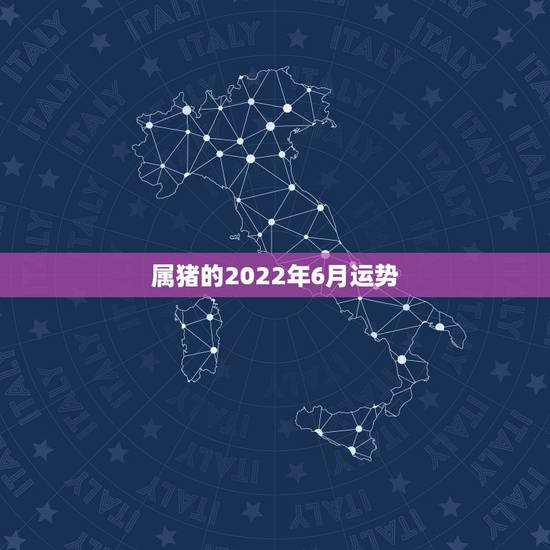 属猪的2022年6月运势，2022属猪人的全年运势如何