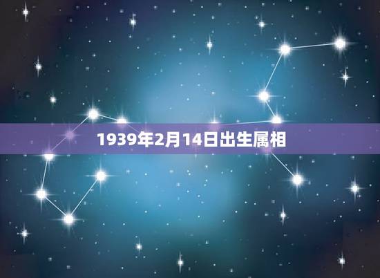 1939年2月14日出生属相,1939年农历2月19日属相? 1939年2月14日出生属相,1939年农历2月19日属相?