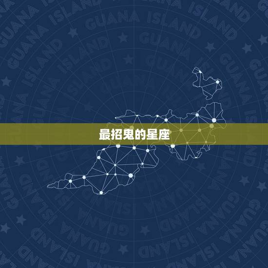 最招鬼的星座,鬼最喜欢保护的星座 最招鬼的星座,鬼最喜欢保护的星座
