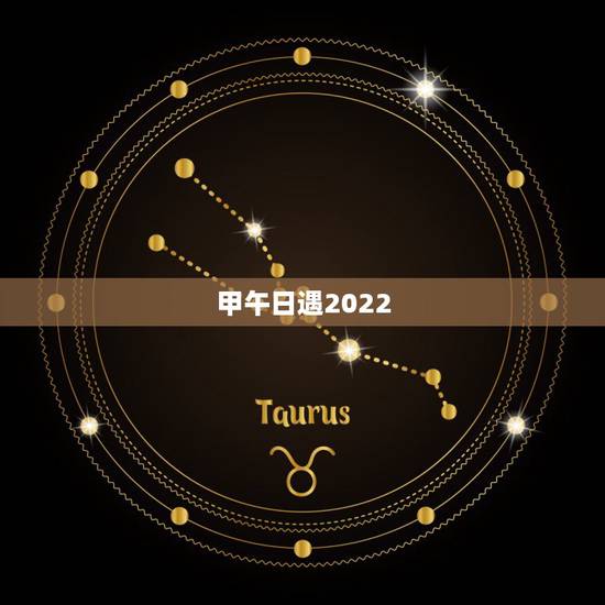 甲午日遇2022 辛丑年,甲午日逢辛丑流年 甲午日遇2022 辛丑年,甲午日逢辛丑流年