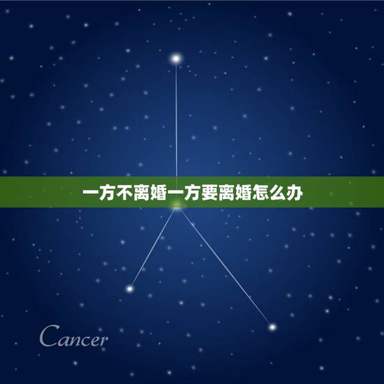一方不离婚一方要离婚怎么办,离婚如果一方不同意离婚怎么办 一方不离婚一方要离婚怎么办,离婚如果一方不同意离婚怎么办