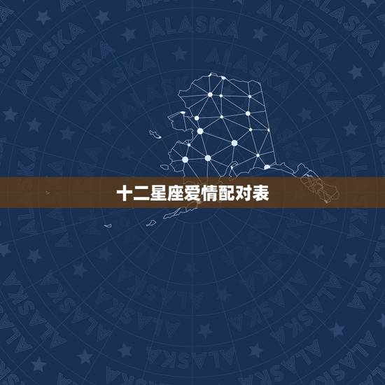 十二星座爱情配对表,12星座最佳配对(+男女) 十二星座爱情配对表,12星座最佳配对(+男女)