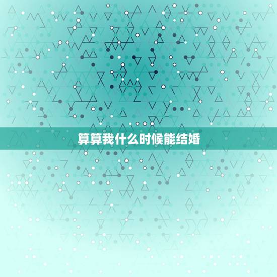 算算我什么时候能结婚，算命的可以算出自己何时能结婚吗