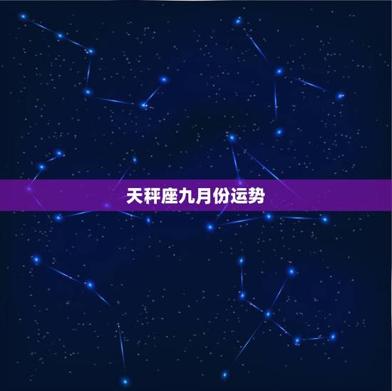 天秤座九月份运势,天秤座女生9月的运势 天秤座九月份运势,天秤座女生9月的运势