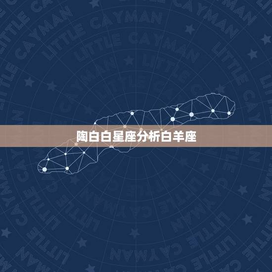 陶白白星座分析白羊座,白羊座星座分析、 陶白白星座分析白羊座,白羊座星座分析、