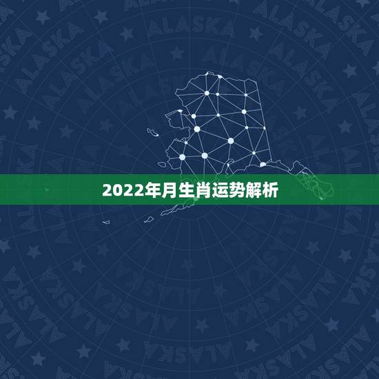 2022年月生肖运势解析，2022年12生肖运势解析