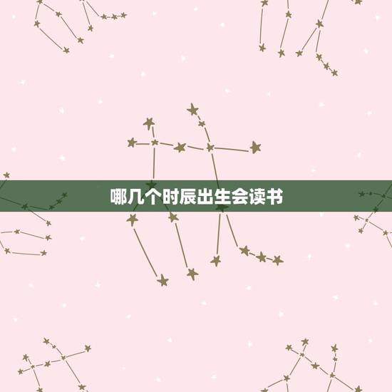 哪几个时辰出生会读书，八字哪一柱看读书